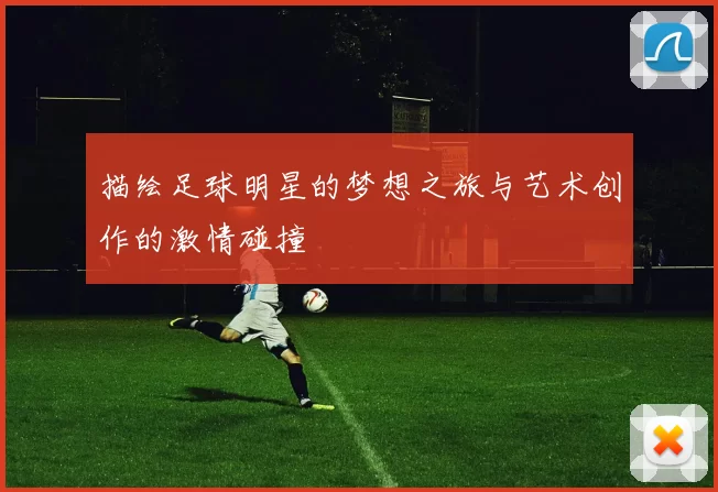 描绘足球明星的梦想之旅与艺术创作的激情碰撞