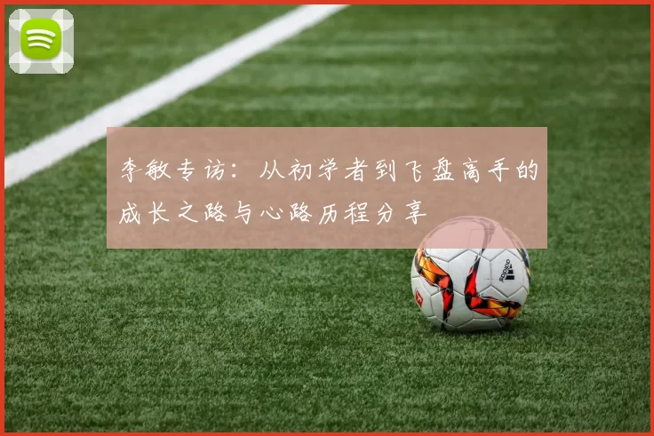 李敏专访：从初学者到飞盘高手的成长之路与心路历程分享