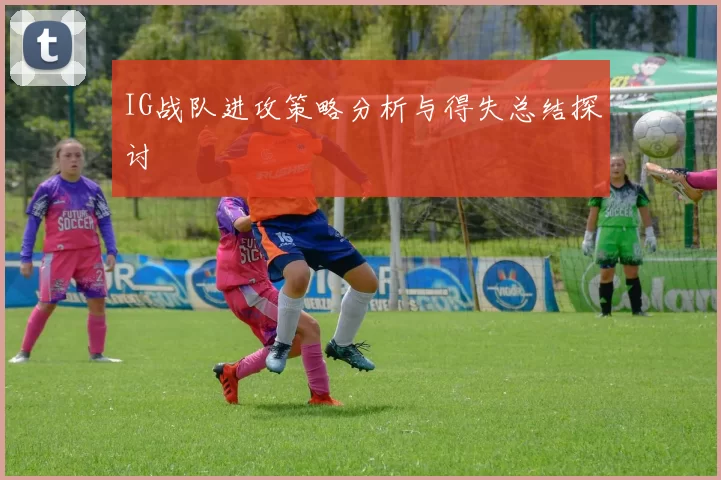 IG战队进攻策略分析与得失总结探讨