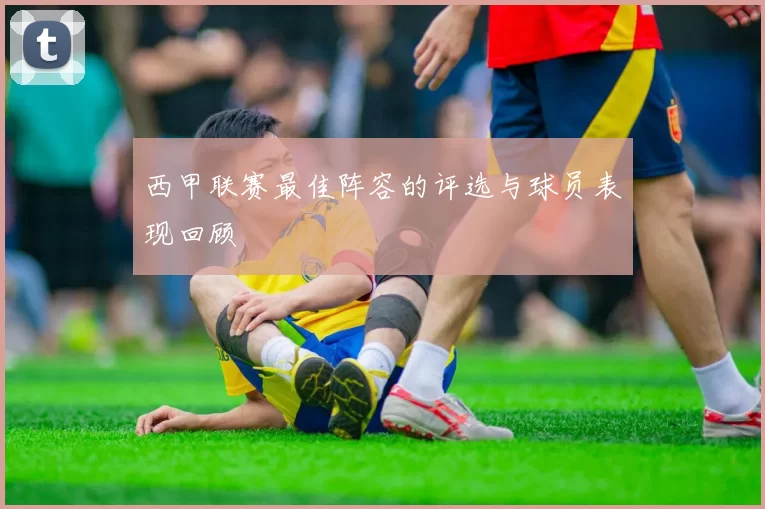 西甲联赛最佳阵容的评选与球员表现回顾