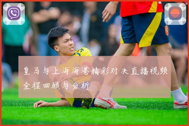 皇马与上海海港精彩对决直播视频全程回顾与分析