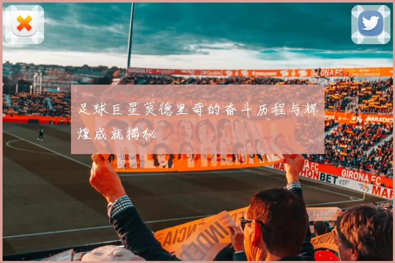 足球巨星莫德里奇的奋斗历程与辉煌成就揭秘