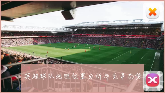 英超球队地理位置分析与竞争态势