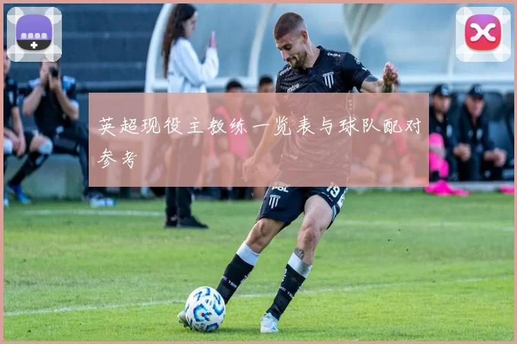 英超现役主教练一览表与球队配对参考