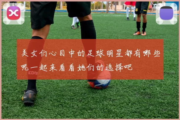 美女们心目中的足球明星都有哪些呢一起来看看她们的选择吧