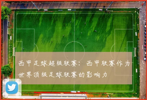 西甲足球超级联赛：西甲联赛作为世界顶级足球联赛的影响力
