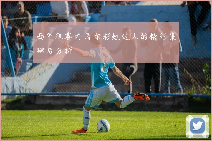 西甲联赛内马尔彩虹过人的精彩集锦与分析