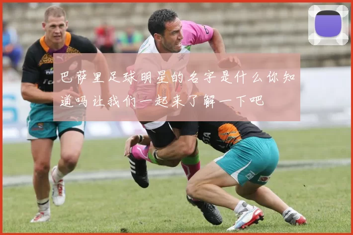 巴萨里足球明星的名字是什么你知道吗让我们一起来了解一下吧
