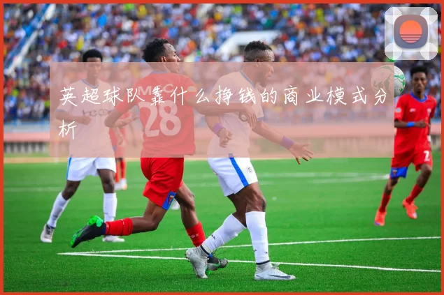 英超球队靠什么挣钱的商业模式分析