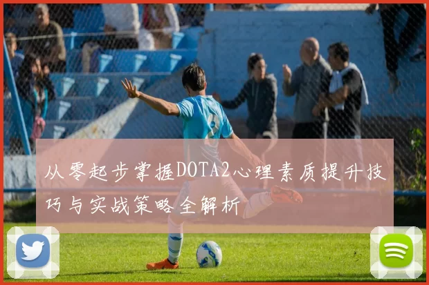 从零起步掌握DOTA2心理素质提升技巧与实战策略全解析