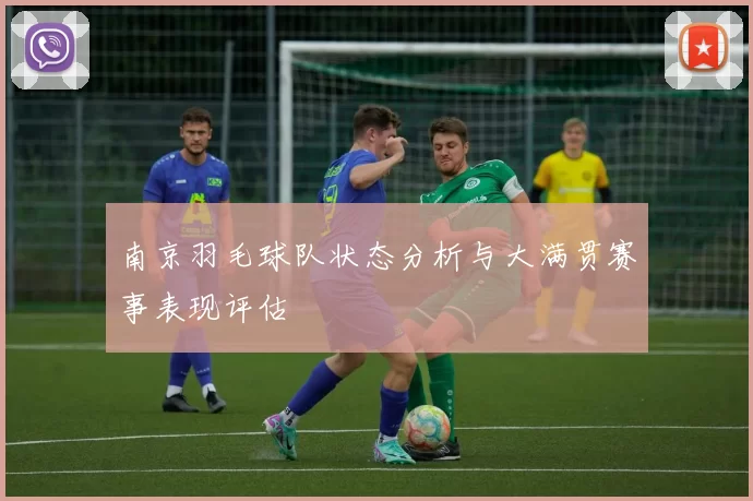 南京羽毛球队状态分析与大满贯赛事表现评估