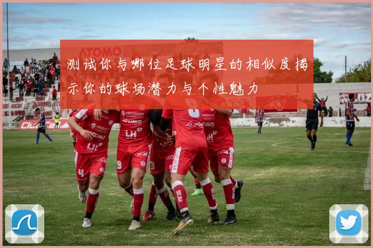 测试你与哪位足球明星的相似度揭示你的球场潜力与个性魅力