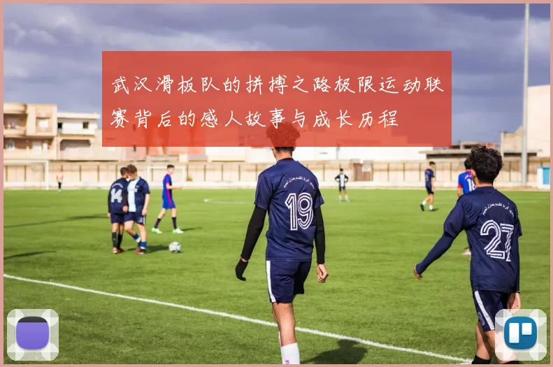 武汉滑板队的拼搏之路极限运动联赛背后的感人故事与成长历程