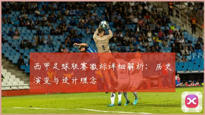 西甲足球联赛徽标详细解析：历史演变与设计理念