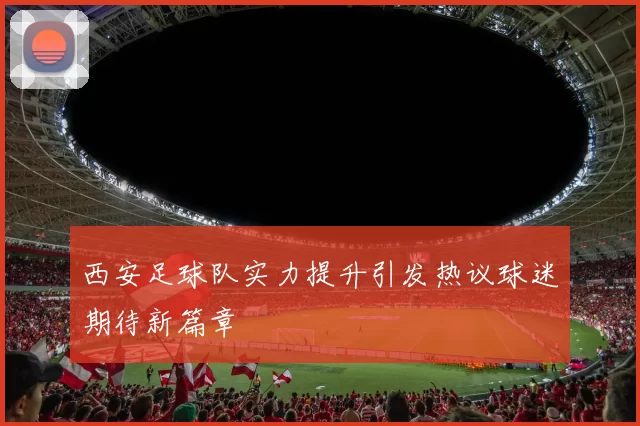 西安足球队实力提升引发热议球迷期待新篇章