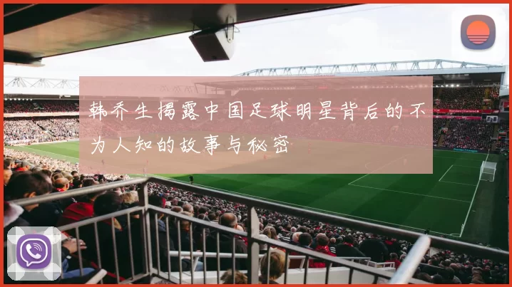 韩乔生揭露中国足球明星背后的不为人知的故事与秘密