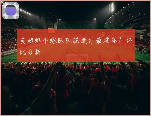 英超哪个球队队服设计最漂亮？评比分析