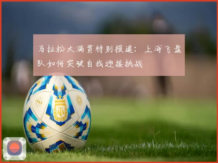 马拉松大满贯特别报道：上海飞盘队如何突破自我迎接挑战