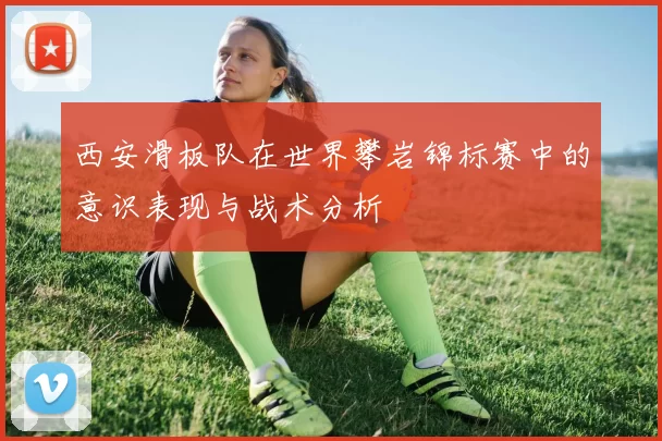西安滑板队在世界攀岩锦标赛中的意识表现与战术分析