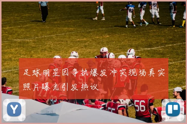 足球明星因争执爆发冲突现场真实照片曝光引发热议