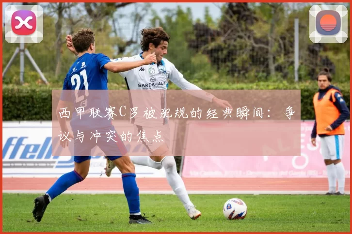 西甲联赛C罗被犯规的经典瞬间：争议与冲突的焦点