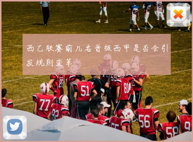 西乙联赛前几名晋级西甲是否会引发规则变革
