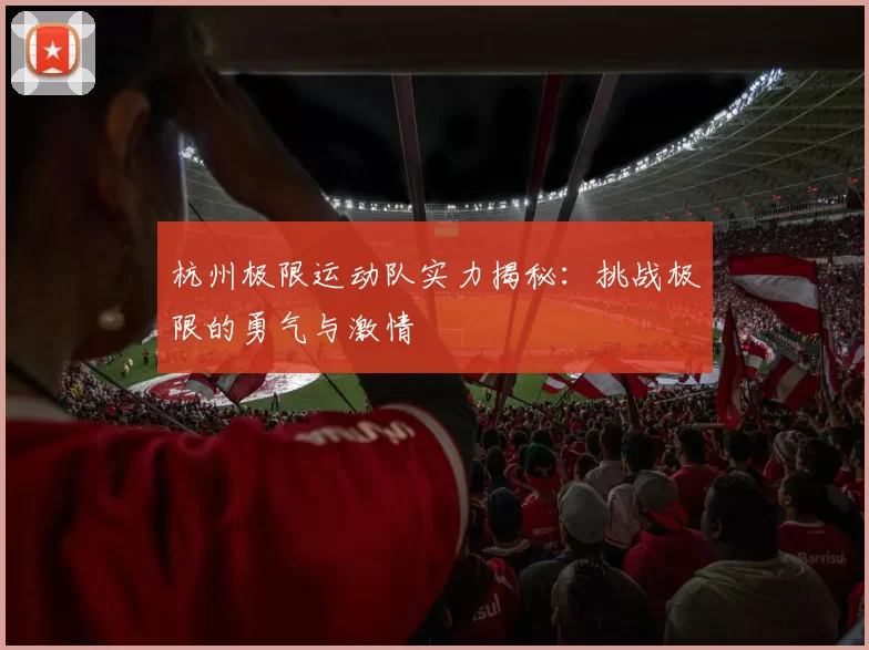 杭州极限运动队实力揭秘：挑战极限的勇气与激情