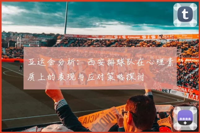 亚运会分析：西安排球队在心理素质上的表现与应对策略探讨