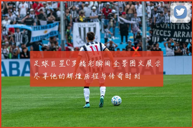 足球巨星C罗精彩瞬间全景图文展示尽享他的辉煌历程与传奇时刻