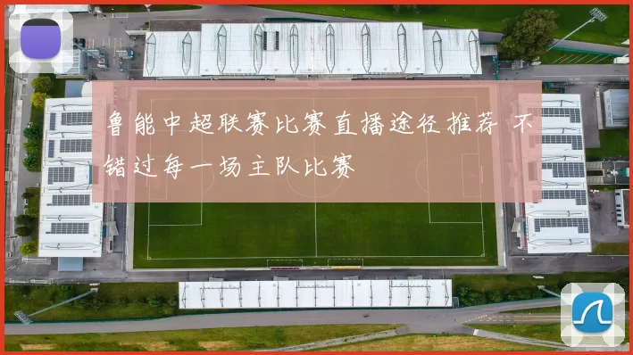 鲁能中超联赛比赛直播途径推荐 不错过每一场主队比赛