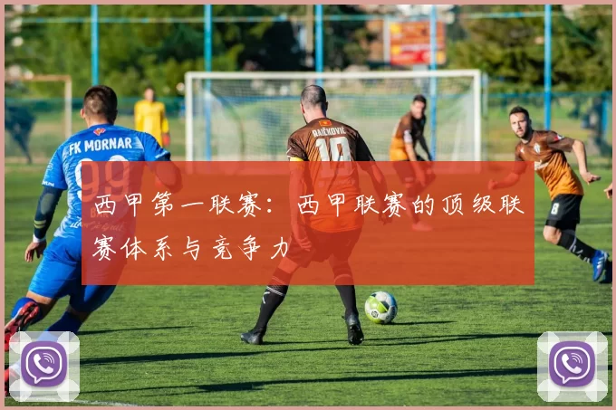 西甲第一联赛：西甲联赛的顶级联赛体系与竞争力