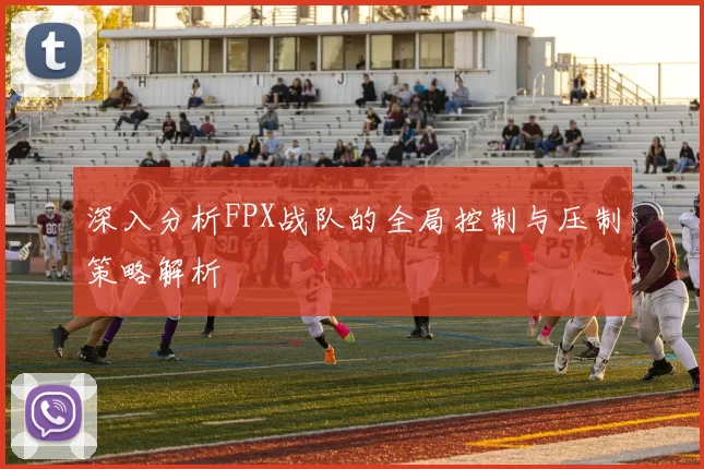 深入分析FPX战队的全局控制与压制策略解析