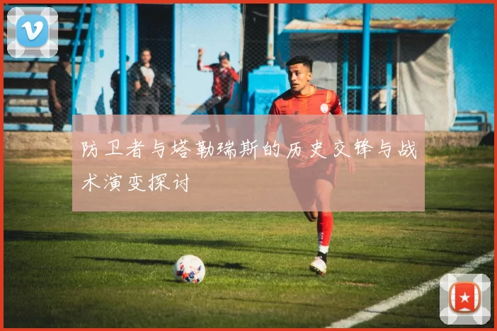 防卫者与塔勒瑞斯的历史交锋与战术演变探讨