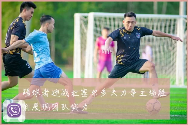 踢球者迎战杜塞尔多夫力争主场胜利展现团队实力