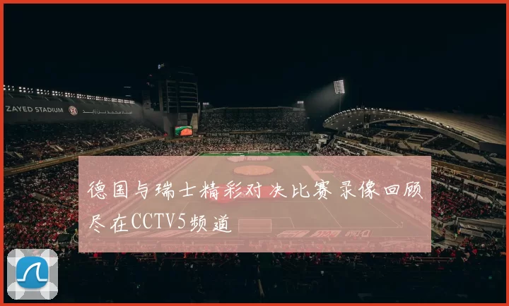 德国与瑞士精彩对决比赛录像回顾尽在CCTV5频道