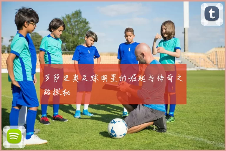 罗萨里奥足球明星的崛起与传奇之路探秘