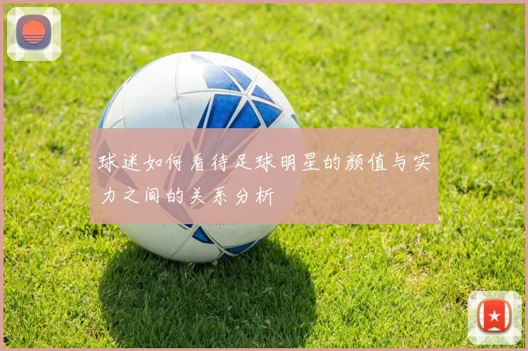 球迷如何看待足球明星的颜值与实力之间的关系分析